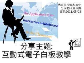 代表學校 : 福科國中 分享老師 : 黃秋雯 日期 : 2011/05/03