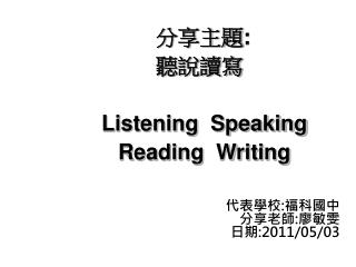 分享主題 : 聽說讀寫 Listening Speaking Reading Writing