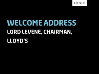 Welcome address lord levene, chairman, lloyd’s