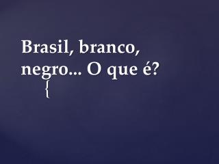 Brasil, branco, negro... O que é?