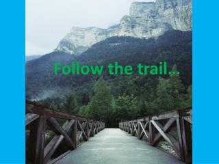 Follow the trail…