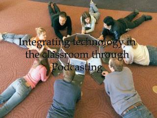 Integrating technology in the classroom through Podcasting