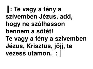 ║: Te vagy a fény a szívemben Jézus, add, hogy ne szólhasson bennem a sötét!