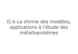 II.b La chimie des modèles, applications à l’étude des métalloprotéines