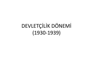 DEVLETÇİLİK DÖNEMİ (1930-1939)