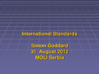 International Standards Simon Goddard 31 August 2012 MOLI Serbia