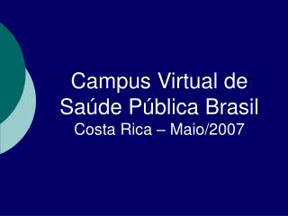 Campus Virtual de Saúde Pública Brasil Costa Rica – Maio/2007