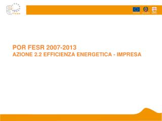 POR FESR 2007-2013 AZIONE 2.2 EFFICIENZA ENERGETICA - IMPRESA