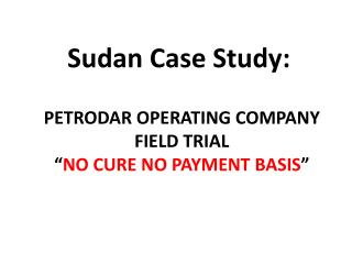 PETRODAR OPERATING COMPANY FIELD TRIAL “ NO CURE NO PAYMENT BASIS ”