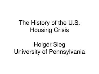 The History of the U.S. Housing Crisis Holger Sieg University of Pennsylvania