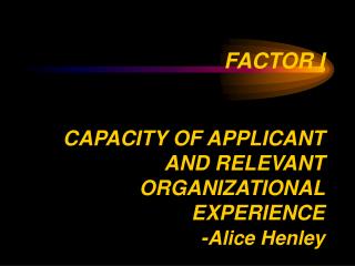 FACTOR I CAPACITY OF APPLICANT AND RELEVANT ORGANIZATIONAL EXPERIENCE - Alice Henley