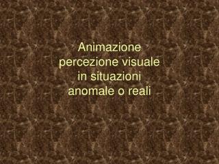 Animazione percezione visuale in situazioni anomale o reali