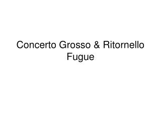 Concerto Grosso &amp; Ritornello Fugue