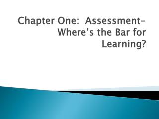 Chapter One: Assessment- Where’s the Bar for Learning?