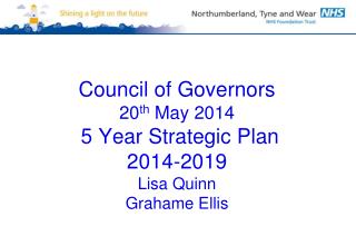 Council of Governors 20 th May 2014 5 Year Strategic Plan 2014-2019 Lisa Quinn Grahame Ellis