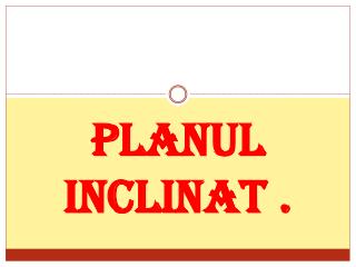 Planul Inclinat .