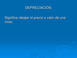 DEPRECIACIÓN Significa rebajar el precio o valor de una cosa;