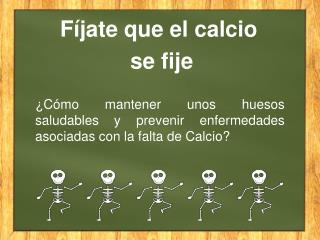 Fíjate que el c alcio se fije
