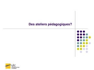 Des ateliers pédagogiques?