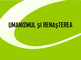 UMANISMUL ŞI RENAŞTEREA