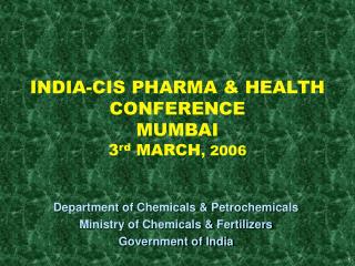 INDIA-CIS PHARMA &amp; HEALTH CONFERENCE MUMBAI 3 rd MARCH , 2006