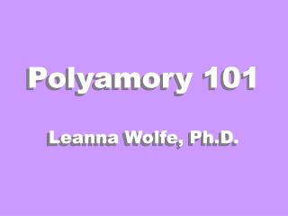 Polyamory 101 Leanna Wolfe, Ph.D.