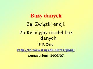 Bazy danych 2a. Związki encji. 2b.Relacyjny model baz danych P. F. Góra