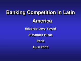 Banking Competition in Latin America Eduardo Levy Yeyati Alejandro Micco Paris April 2003