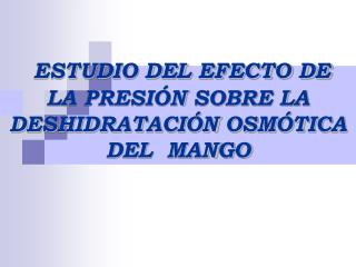 ESTUDIO DEL EFECTO DE LA PRESIÓN SOBRE LA DESHIDRATACIÓN OSMÓTICA DEL MANGO