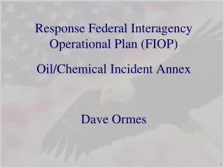 Response Federal Interagency Operational Plan (FIOP) Oil/Chemical Incident Annex Dave Ormes