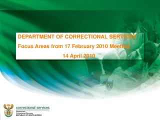 DEPARTMENT OF CORRECTIONAL SERVICES Focus Areas from 17 February 2010 Meeting 14 April 2010