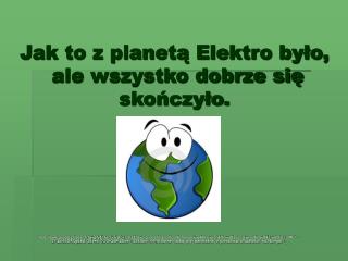 Jak to z planetą Elektro było, ale wszystko dobrze się skończyło.