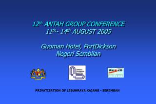 12 th ANTAH GROUP CONFERENCE 11 th - 14 th AUGUST 2005 Guoman Hotel, PortDickson Negeri Sembilan