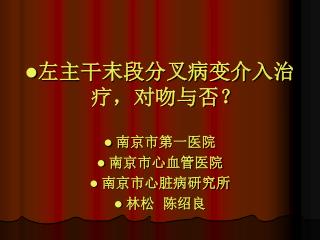 左主干末段分叉病变介入治 疗，对吻与否？ 南京市第一医院 南京市心血管医院 南京市心脏病研究所 林松 陈绍良