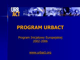 PROGRAM URBACT Program Inicjatywy Europejskiej 2002-2006 urbact