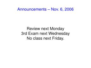 Announcements – Nov. 6, 2006 Review next Monday 3rd Exam next Wednesday No class next Friday.