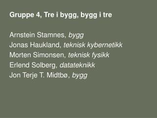 Gruppe 4, Tre i bygg, bygg i tre Arnstein Stamnes, bygg Jonas Haukland, teknisk kybernetikk
