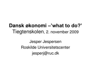 Dansk økonomi –’what to do?’ Tiegtenskolen , 2. november 2009