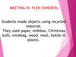 MEETING IN FLEN ( SWEDEN) Students made ​​objects using recycled material.