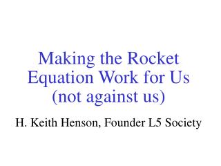 Making the Rocket Equation Work for Us (not against us) H. Keith Henson, Founder L5 Society