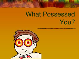 What Possessed You?