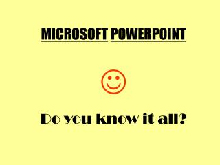 MICROSOFT POWERPOINT  Do you know it all?