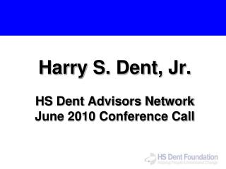 Harry S. Dent, Jr. HS Dent Advisors Network June 2010 Conference Call