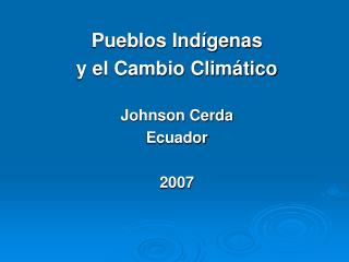 Pueblos Indígenas y el Cambio Climático Johnson Cerda Ecuador 2007