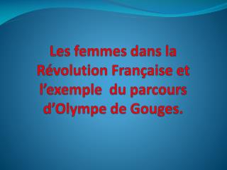 Les femmes dans la Révolution Française et l’exemple du parcours d’Olympe de Gouges.