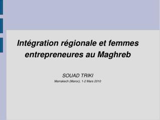 Intégration régionale et femmes entrepreneures au Maghreb SOUAD TRIKI