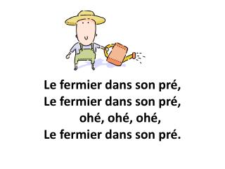 Le fermier dans son pré, Le fermier dans son pré, ohé, ohé, ohé, Le fermier dans son pré.