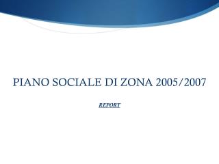 PIANO SOCIALE DI ZONA 2005/2007 REPORT