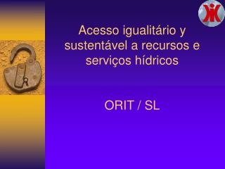 Acesso igualitário y sustentável a recursos e serviços hídricos ORIT / SL