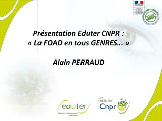 Présentation Eduter CNPR : « La FOAD en tous GENRES… » Alain PERRAUD